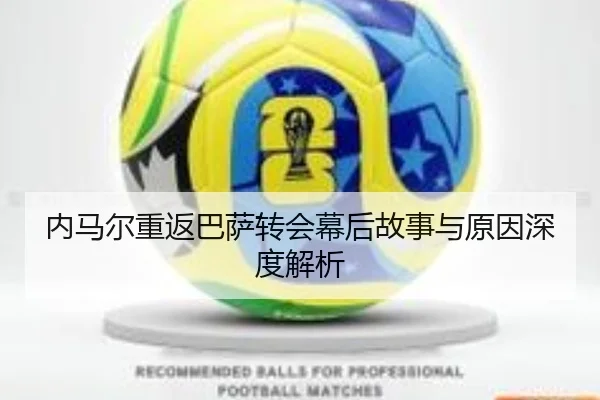 内马尔重返巴萨转会幕后故事与原因深度解析